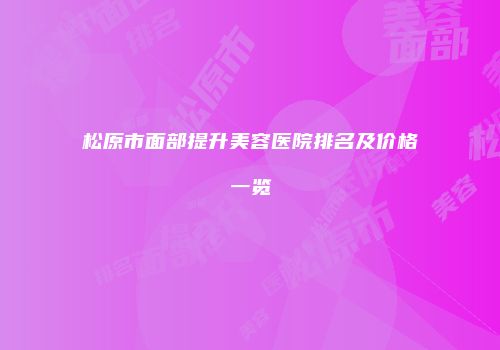 松原市面部提升美容医院排名及价格一览