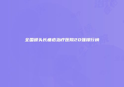 全国额头长痤疮治疗医院20强排行榜