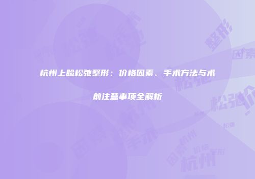 杭州上睑松弛整形：价格因素、手术方法与术前注意事项全解析