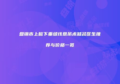 盘锦市上睑下垂缝线悬吊术知名医生推荐与价格一览