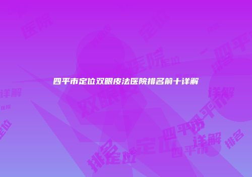 四平市定位双眼皮法医院排名前十详解