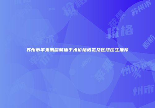 苏州市苹果肌脂肪抽手术价格概览及医院医生推荐