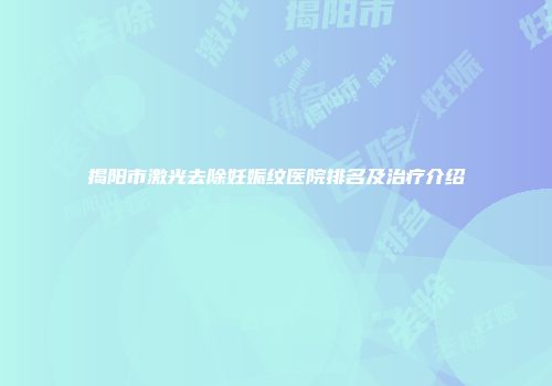 揭阳市激光去除妊娠纹医院排名及治疗介绍