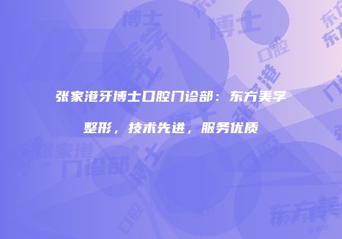 张家港牙博士口腔门诊部：东方美学整形，技术先进，服务优质