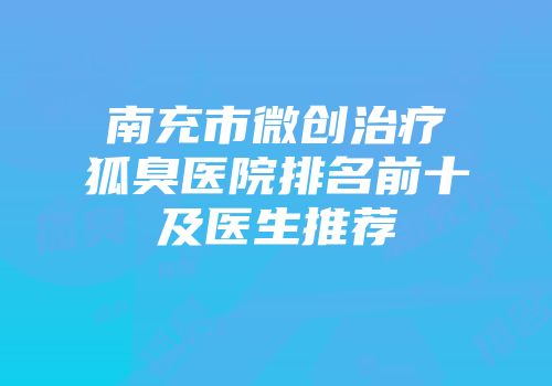 南充市微创治疗狐臭医院排名前十及医生推荐