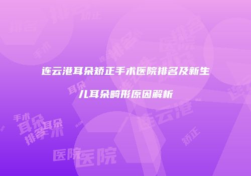 连云港耳朵矫正手术医院排名及新生儿耳朵畸形原因解析