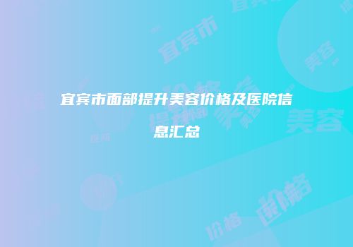 宜宾市面部提升美容价格及医院信息汇总