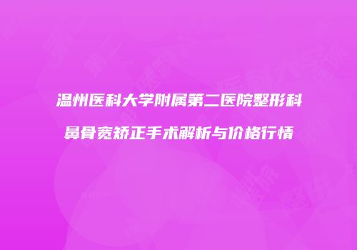 温州医科大学附属第二医院整形科鼻骨宽矫正手术解析与价格行情