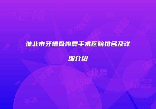 淮北市牙槽骨修复手术医院排名及详细介绍