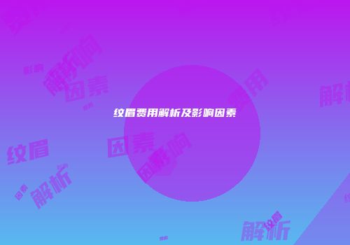 纹眉费用解析及影响因素
