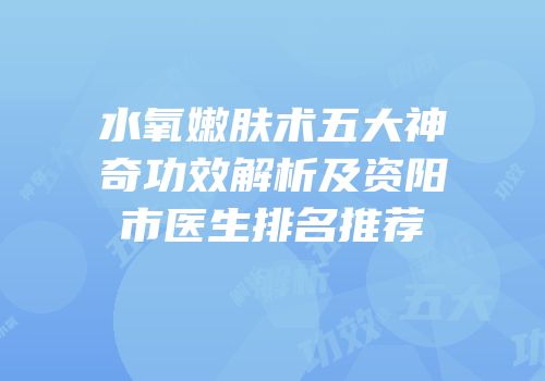 水氧嫩肤术五大神奇功效解析及资阳市医生排名推荐
