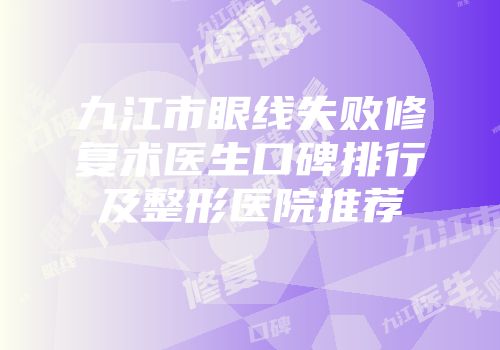 九江市眼线失败修复术医生口碑排行及整形医院推荐