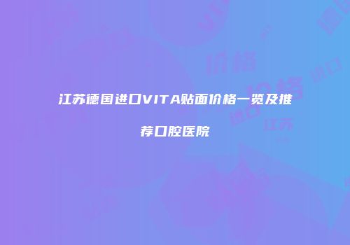 江苏德国进口VITA贴面价格一览及推荐口腔医院
