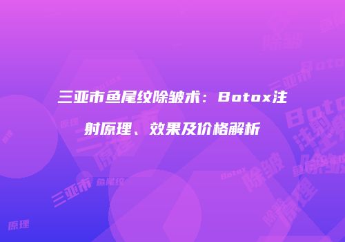 三亚市鱼尾纹除皱术：Botox注射原理、效果及价格解析