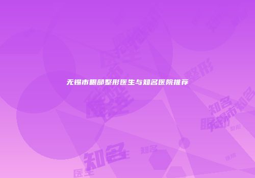 无锡市眼部整形医生与知名医院推荐