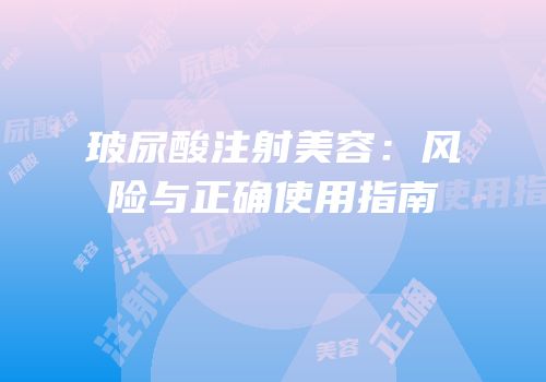 玻尿酸注射美容：风险与正确使用指南