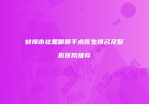 蚌埠市祛黑眼圈手术医生排名及整形医院推荐