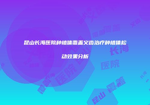 昆山长海医院种植体覆盖义齿治疗种植体松动效果分析