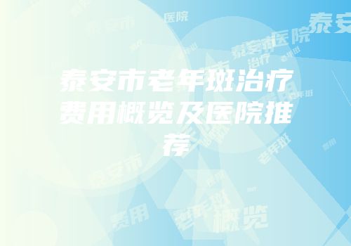 泰安市老年斑治疗费用概览及医院推荐