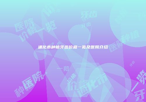 通化市种植牙齿价格一览及医院介绍
