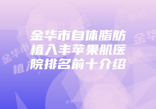 金华市自体脂肪植入丰苹果肌医院排名前十介绍