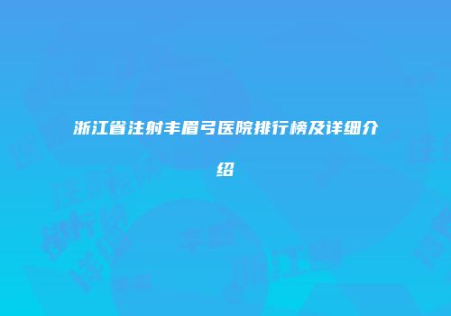 浙江省注射丰眉弓医院排行榜及详细介绍