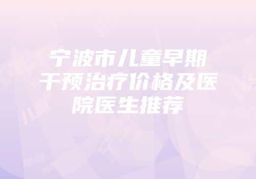 宁波市儿童早期干预治疗价格及医院医生推荐