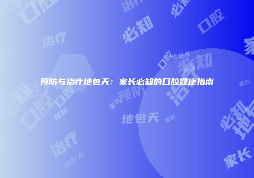 预防与治疗地包天：家长必知的口腔健康指南