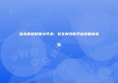 佳木斯瓷嵌体补牙术：安全有效的牙齿修复新选择