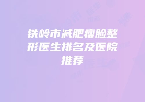 铁岭市减肥瘦脸整形医生排名及医院推荐