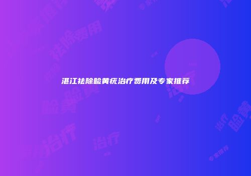 湛江祛除睑黄疣治疗费用及专家推荐