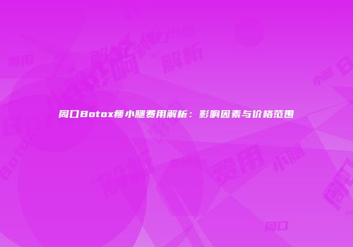 周口Botox瘦小腿费用解析：影响因素与价格范围