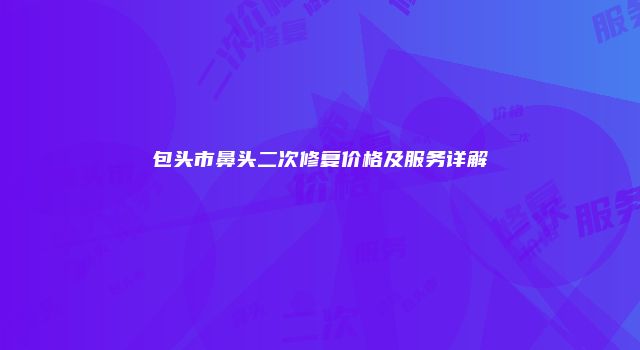 包头市鼻头二次修复价格及服务详解