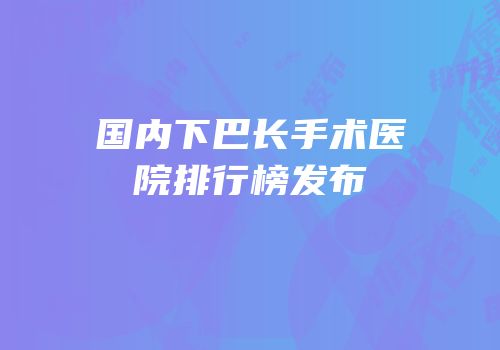 国内下巴长手术医院排行榜发布