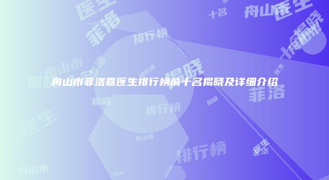 舟山市菲洛嘉医生排行榜前十名揭晓及详细介绍