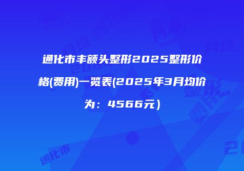 通化市丰额头整形2025整形价格(费用)一览表(2025年3月均价为：4566元）