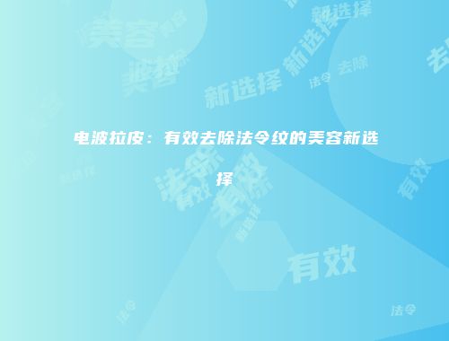 电波拉皮：有效去除法令纹的美容新选择