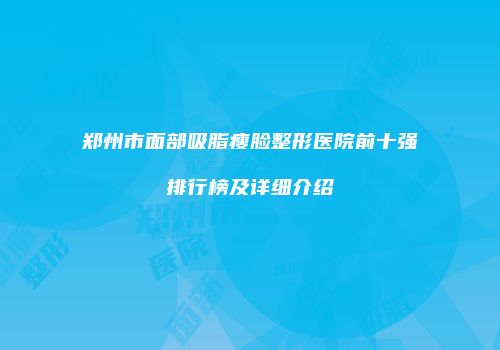 郑州市面部吸脂瘦脸整形医院前十强排行榜及详细介绍