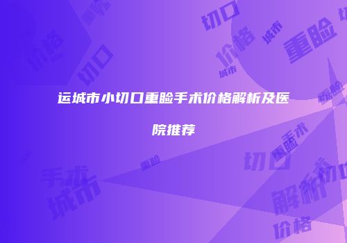 运城市小切口重睑手术价格解析及医院推荐