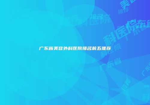 广东省美容外科医院排名前五推荐