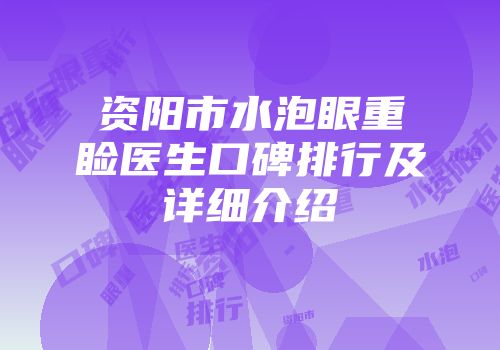 资阳市水泡眼重睑医生口碑排行及详细介绍