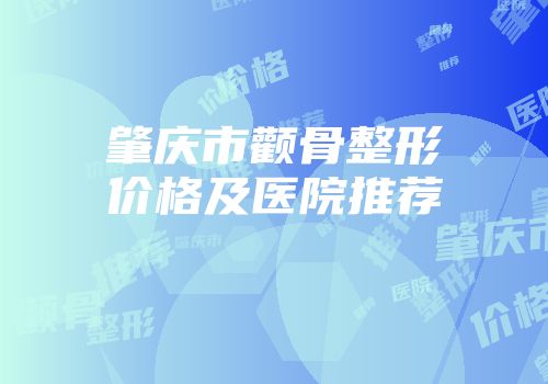 肇庆市颧骨整形价格及医院推荐