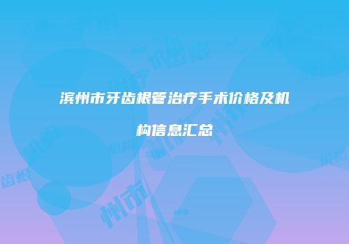 滨州市牙齿根管治疗手术价格及机构信息汇总