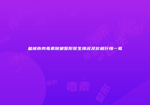盐城市肉毒素除皱整形医生排名及价格行情一览