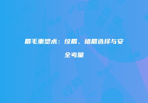 眉毛重塑术：纹眉、植眉选择与安全考量