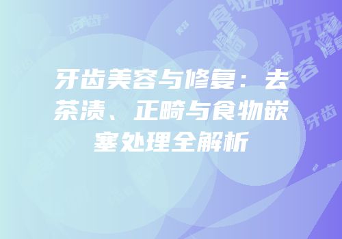 牙齿美容与修复：去茶渍、正畸与食物嵌塞处理全解析
