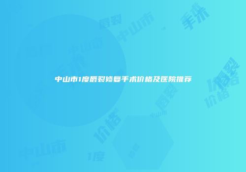 中山市1度唇裂修复手术价格及医院推荐