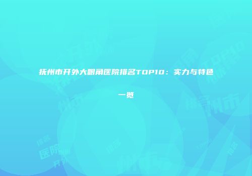 抚州市开外大眼角医院排名TOP10：实力与特色一览