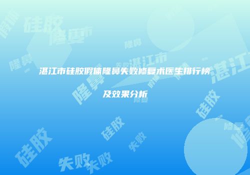 湛江市硅胶假体隆鼻失败修复术医生排行榜及效果分析