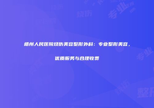 梧州人民医院烧伤美容整形外科：专业整形美容，优质服务与合理收费